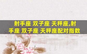 射手座 双子座 天秤座,射手座 双子座 天秤座配对指数